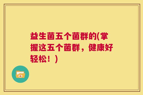 益生菌五个菌群的(掌握这五个菌群，健康好轻松！)