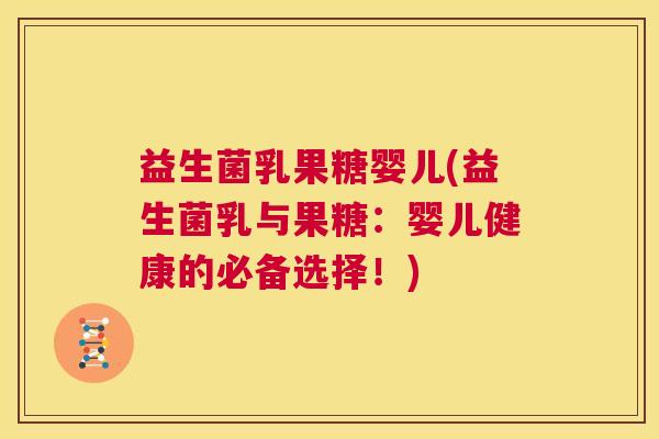 益生菌乳果糖婴儿(益生菌乳与果糖：婴儿健康的必备选择！)