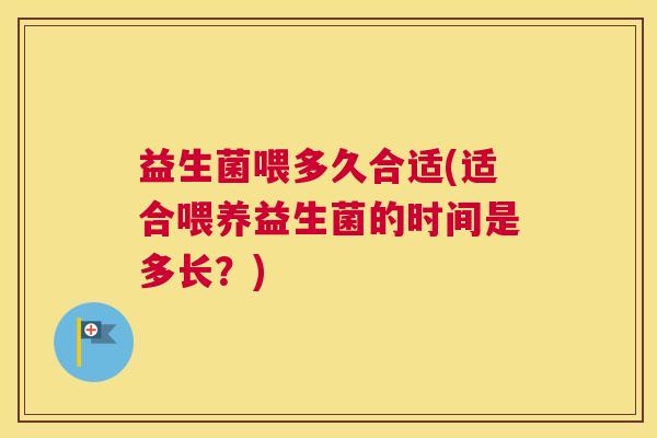 益生菌喂多久合适(适合喂养益生菌的时间是多长？)