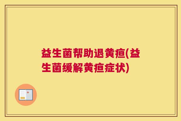 益生菌帮助退黄疸(益生菌缓解黄疸症状)