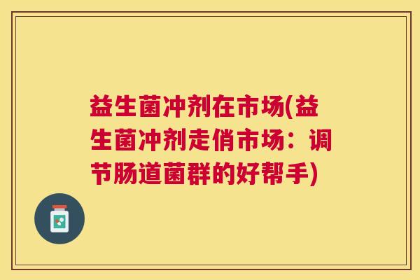 益生菌冲剂在市场(益生菌冲剂走俏市场：调节肠道菌群的好帮手)