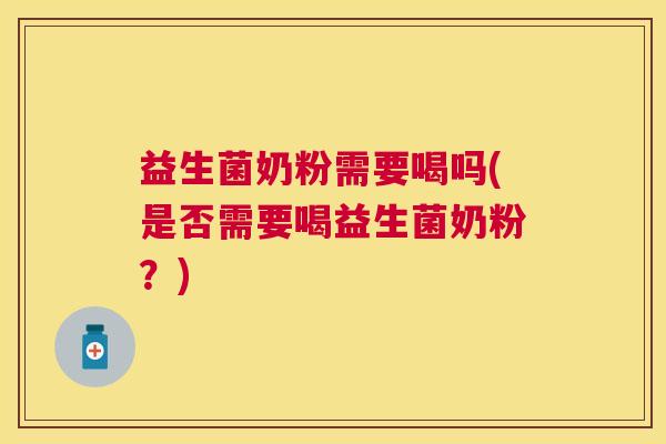 益生菌奶粉需要喝吗(是否需要喝益生菌奶粉？)