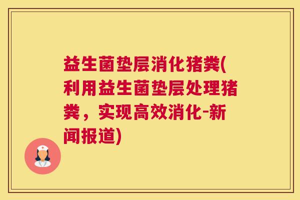 益生菌垫层消化猪粪(利用益生菌垫层处理猪粪，实现高效消化-新闻报道)