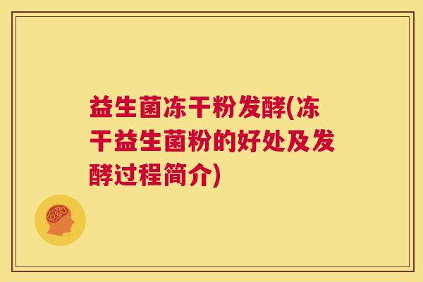 益生菌冻干粉发酵(冻干益生菌粉的好处及发酵过程简介)