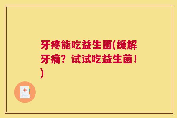 牙疼能吃益生菌(缓解牙痛？试试吃益生菌！)