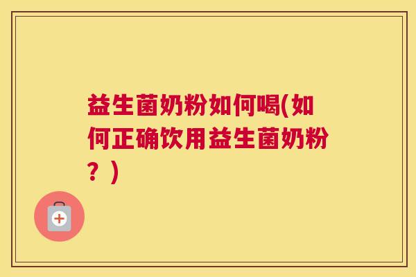 益生菌奶粉如何喝(如何正确饮用益生菌奶粉？)