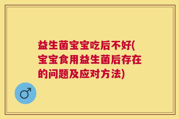 益生菌宝宝吃后不好(宝宝食用益生菌后存在的问题及应对方法)