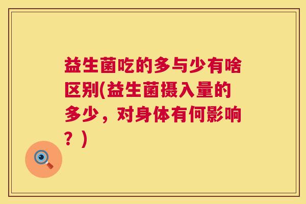 益生菌吃的多与少有啥区别(益生菌摄入量的多少，对身体有何影响？)