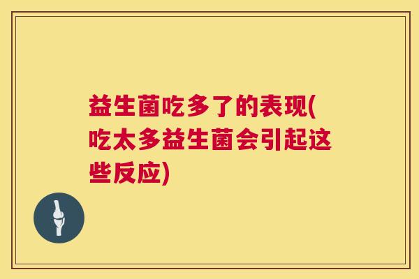 益生菌吃多了的表现(吃太多益生菌会引起这些反应)