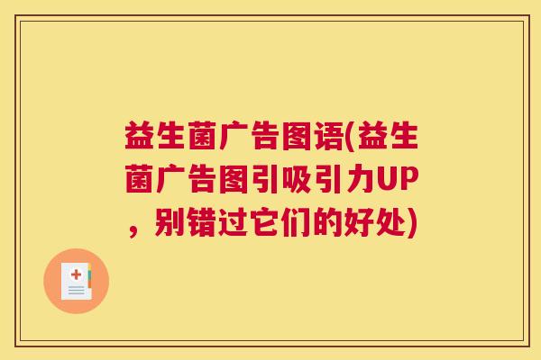 益生菌广告图语(益生菌广告图引吸引力UP，别错过它们的好处)