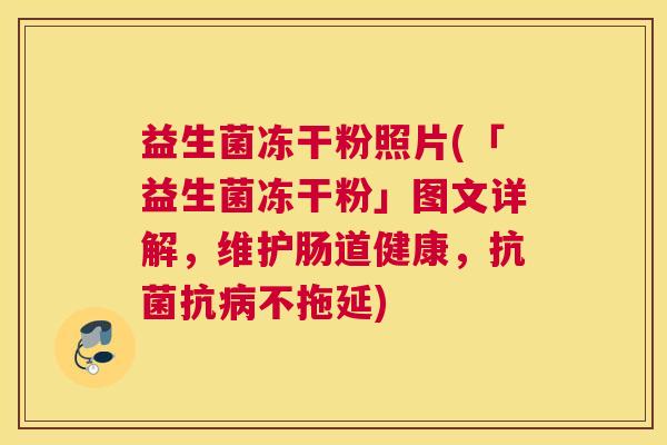 益生菌冻干粉照片(「益生菌冻干粉」图文详解，维护肠道健康，抗菌抗病不拖延)