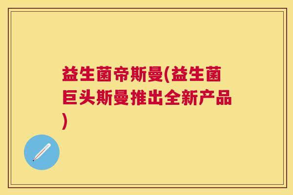 益生菌帝斯曼(益生菌巨头斯曼推出全新产品)