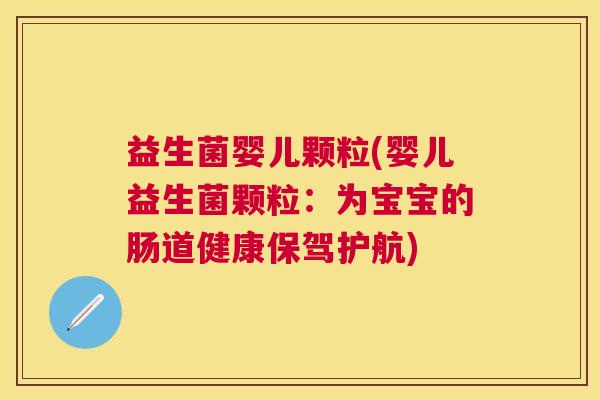 益生菌婴儿颗粒(婴儿益生菌颗粒：为宝宝的肠道健康保驾护航)