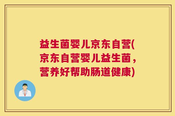 益生菌婴儿京东自营(京东自营婴儿益生菌，营养好帮助肠道健康)