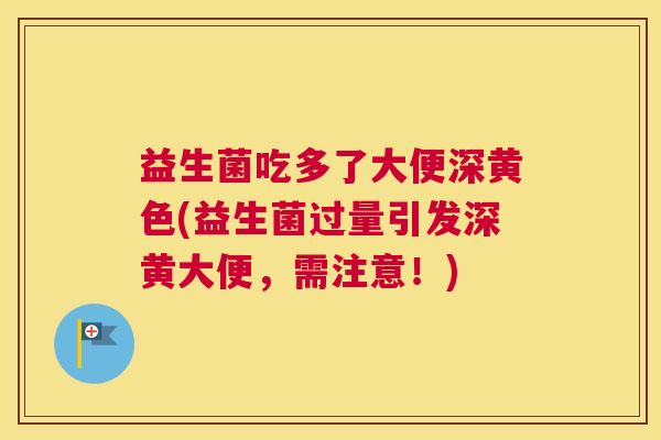 益生菌吃多了大便深黄色(益生菌过量引发深黄大便，需注意！)