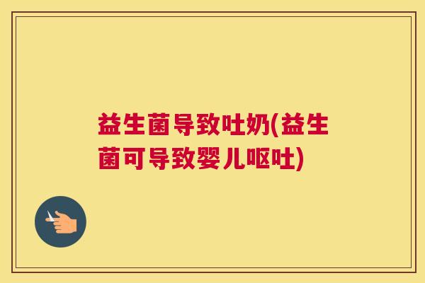 益生菌导致吐奶(益生菌可导致婴儿呕吐)