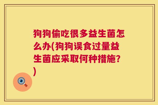狗狗偷吃很多益生菌怎么办(狗狗误食过量益生菌应采取何种措施？)