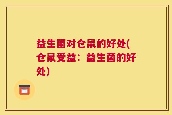 益生菌对仓鼠的好处(仓鼠受益：益生菌的好处)