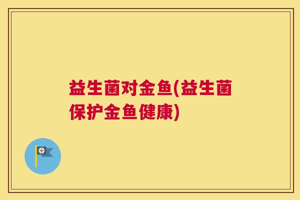 益生菌对金鱼(益生菌保护金鱼健康)