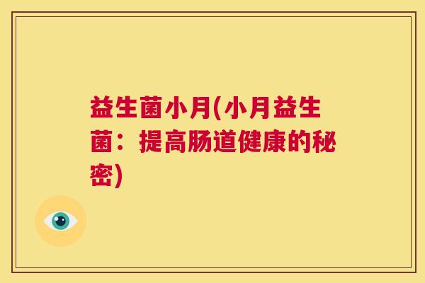 益生菌小月(小月益生菌：提高肠道健康的秘密)
