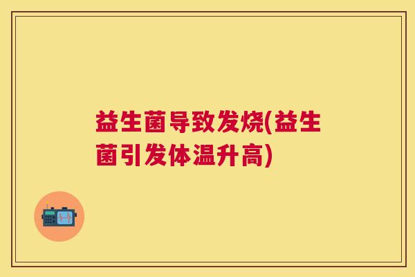 益生菌导致发烧(益生菌引发体温升高)