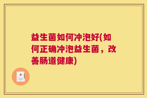 益生菌如何冲泡好(如何正确冲泡益生菌，改善肠道健康)