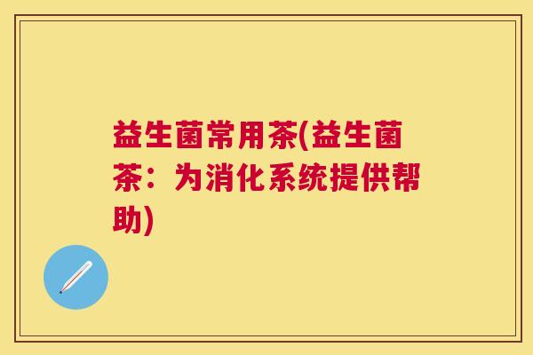 益生菌常用茶(益生菌茶：为消化系统提供帮助)