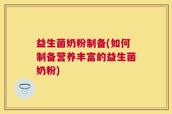 益生菌奶粉制备(如何制备营养丰富的益生菌奶粉)