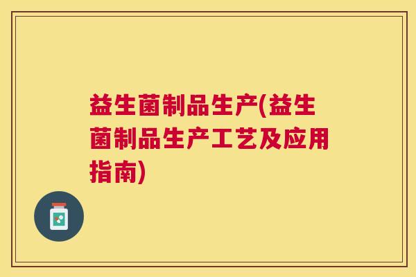 益生菌制品生产(益生菌制品生产工艺及应用指南)