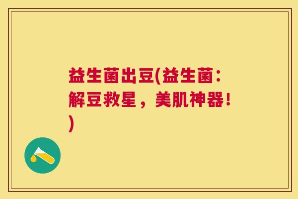 益生菌出豆(益生菌：解豆救星，美肌神器！)