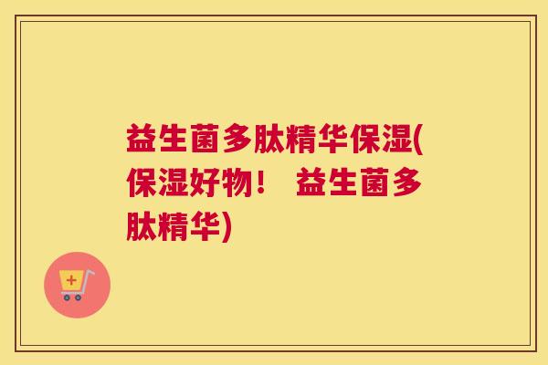 益生菌多肽精华保湿(保湿好物！ 益生菌多肽精华)