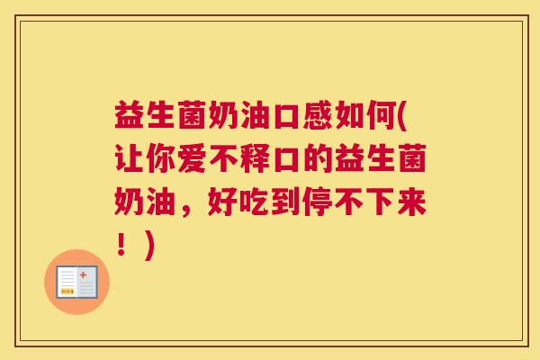 益生菌奶油口感如何(让你爱不释口的益生菌奶油，好吃到停不下来！)
