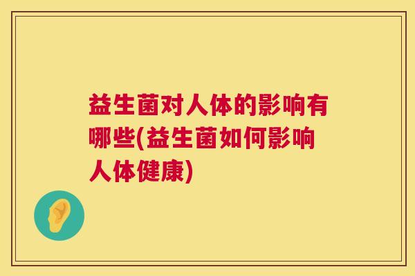 益生菌对人体的影响有哪些(益生菌如何影响人体健康)