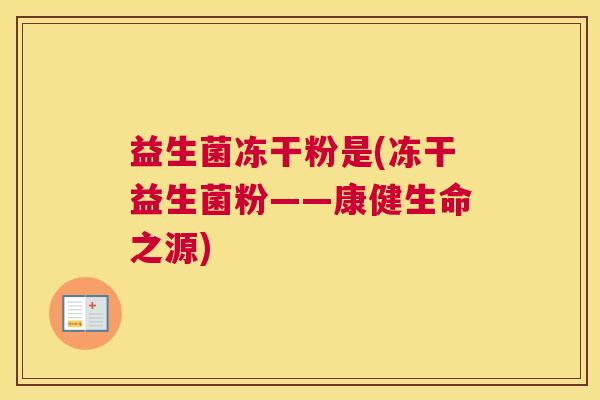 益生菌冻干粉是(冻干益生菌粉——康健生命之源)