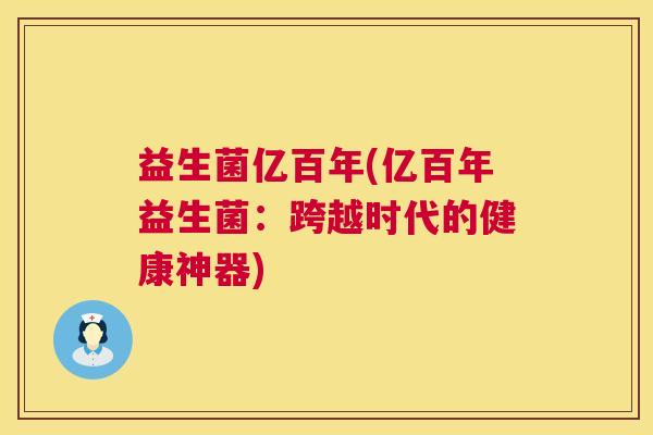 益生菌亿百年(亿百年益生菌：跨越时代的健康神器)