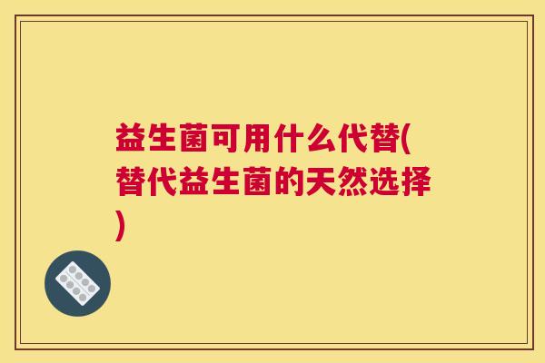 益生菌可用什么代替(替代益生菌的天然选择)