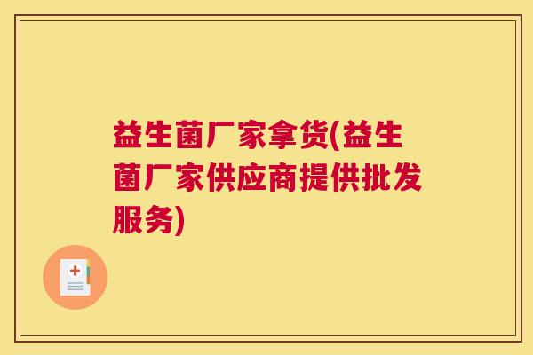 益生菌厂家拿货(益生菌厂家供应商提供批发服务)
