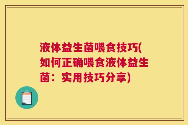 液体益生菌喂食技巧(如何正确喂食液体益生菌：实用技巧分享)