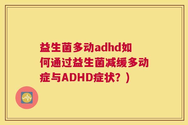 益生菌多动adhd如何通过益生菌减缓多动症与ADHD症状？)