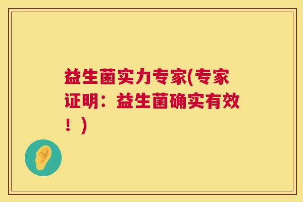 益生菌实力专家(专家证明：益生菌确实有效！)