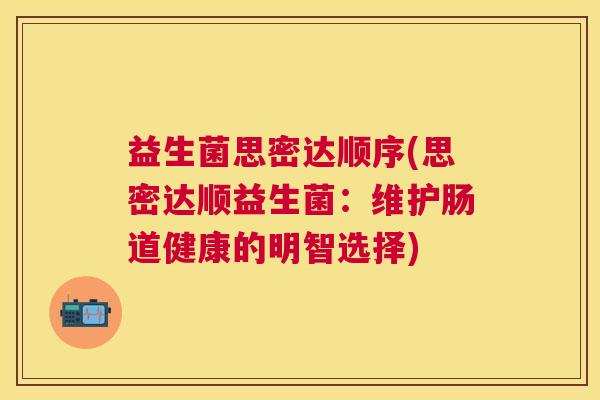 益生菌思密达顺序(思密达顺益生菌：维护肠道健康的明智选择)
