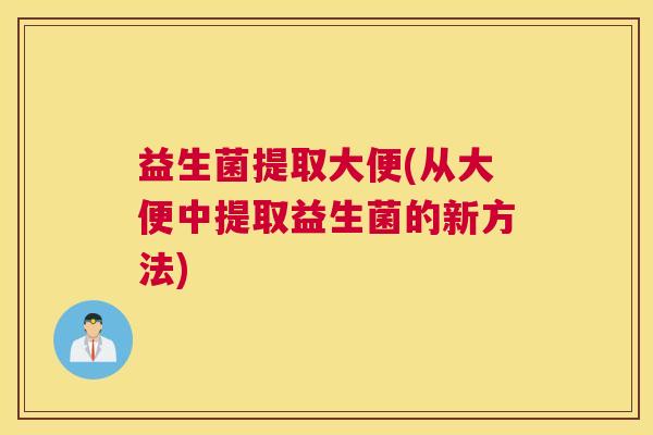 益生菌提取大便(从大便中提取益生菌的新方法)