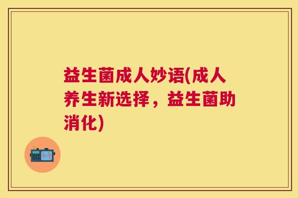 益生菌成人妙语(成人养生新选择，益生菌助消化)