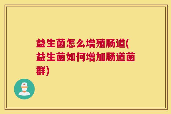 益生菌怎么增殖肠道(益生菌如何增加肠道菌群)
