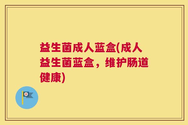 益生菌成人蓝盒(成人益生菌蓝盒，维护肠道健康)