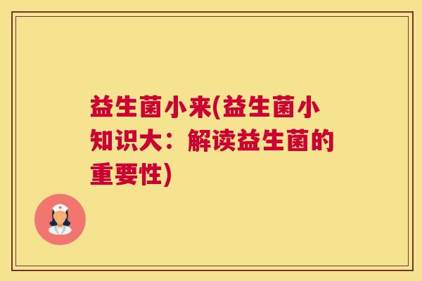 益生菌小来(益生菌小知识大：解读益生菌的重要性)