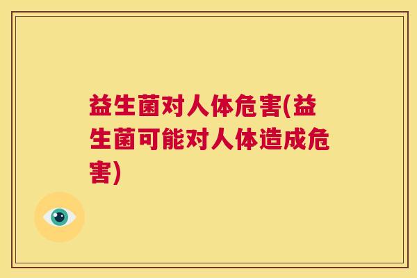 益生菌对人体危害(益生菌可能对人体造成危害)