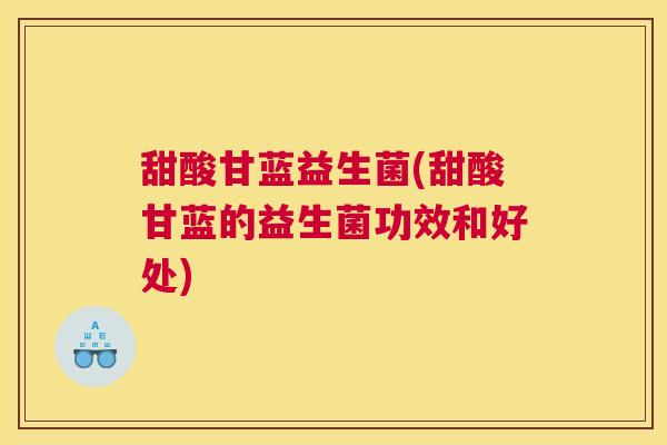 甜酸甘蓝益生菌(甜酸甘蓝的益生菌功效和好处)