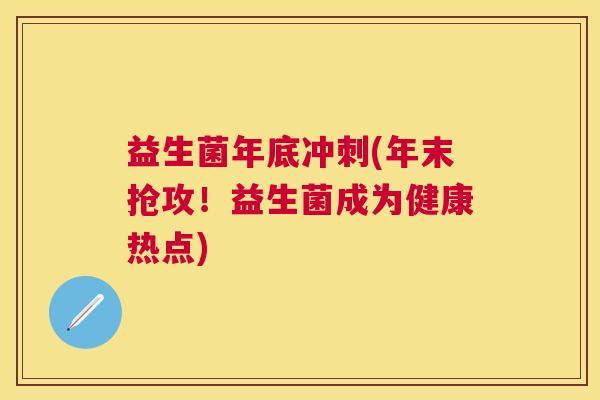益生菌年底冲刺(年末抢攻！益生菌成为健康热点)