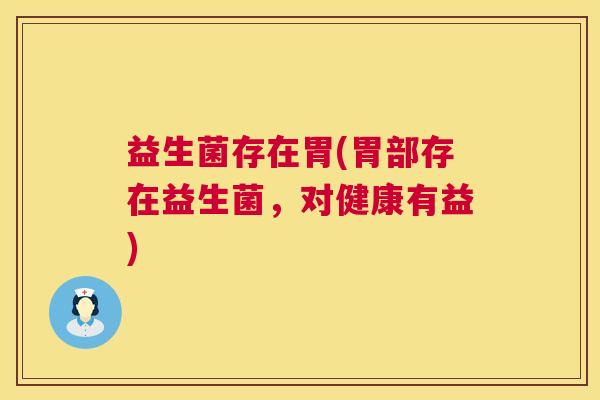 益生菌存在胃(胃部存在益生菌，对健康有益)